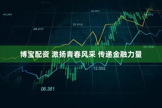 博宝配资 激扬青春风采 传递金融力量